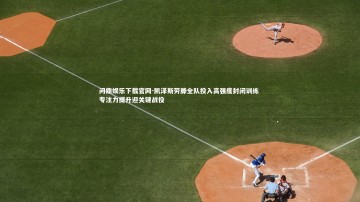 问鼎娱乐下载官网-凯泽斯劳滕全队投入高强度封闭训练 专注力提升迎关键战役