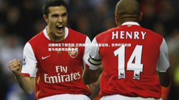 问鼎娱乐下载官网-巴西国家队开启新征程，世界杯后的调整与南美预选赛备战