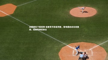 问鼎娱乐下载官网-诺里奇不敌诺茨郡，客场遭绝杀无缘晋级，诺里奇梗优缺点