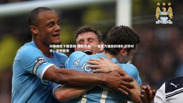 问鼎娱乐下载官网-惊险胜利！一支实力强劲的球队逆转对手，逆转胜率