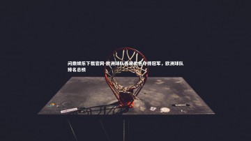 问鼎娱乐下载官网-欧洲球队表现出色夺得冠军，欧洲球队排名总榜