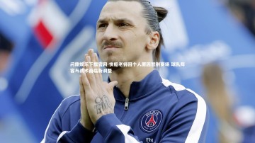 问鼎娱乐下载官网-快船老将因个人原因暂别赛场 球队阵容与战术面临新调整