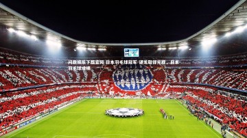 问鼎娱乐下载官网-日本羽毛球冠军-谌龙取得完胜，日本羽毛球成绩