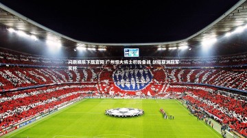 问鼎娱乐下载官网-广州恒大将士积极备战 剑指亚洲冠军奖杯