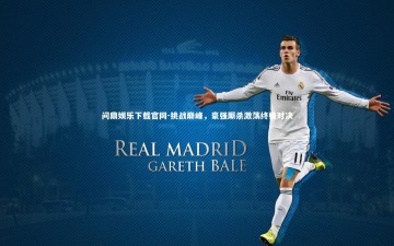 问鼎娱乐下载官网-挑战巅峰，豪强厮杀激荡终极对决