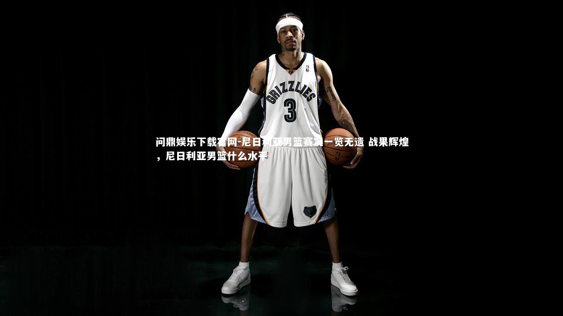 尼日利亚男篮赛况一览无遗 战果辉煌，尼日利亚男篮什么水平