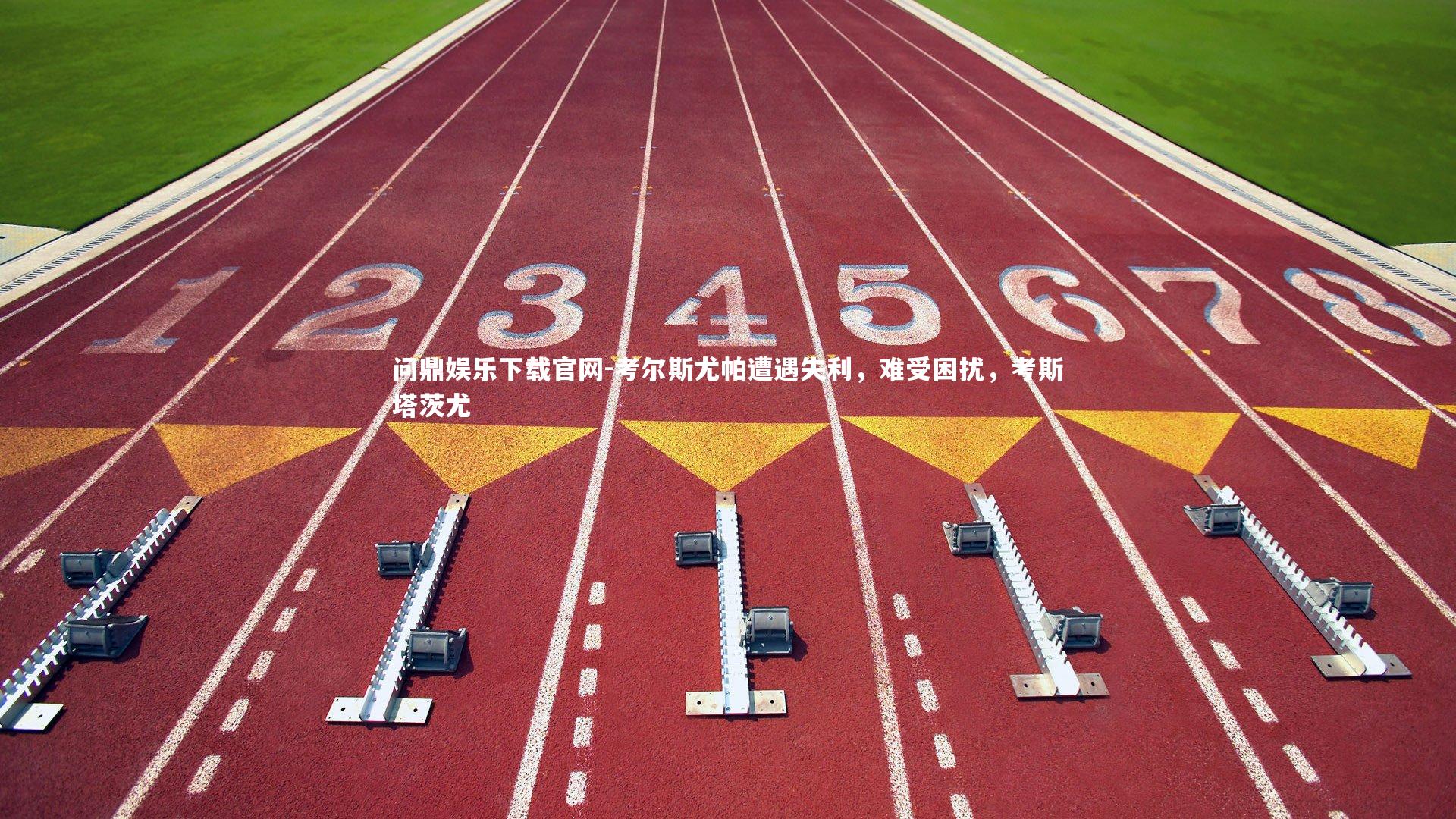 问鼎娱乐下载官网-考尔斯尤帕遭遇失利，难受困扰，考斯塔茨尤