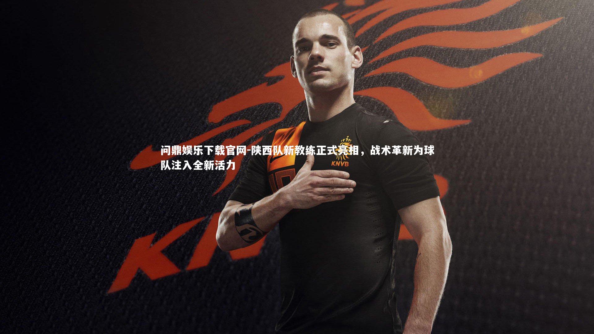 陕西队新教练正式亮相，战术革新为球队注入全新活力